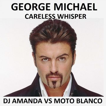 GEORGE MICHAEL   CARELESS WHISPER [DJ AMANDA VS MOTO BLANCO]