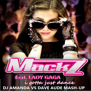 MACK Z feat. LADY GAGA   I GOTTA JUST DANCE [DJ AMANDA VS DAVE AUDE MASH UP]