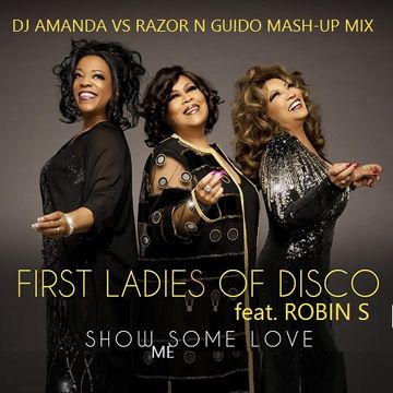 FIRST LADIES OF DISCO feat. ROBIN S   SHOW ME SOME LOVE [DJ AMANDA VS RAZOR N GUIDO MASH UP MIX]