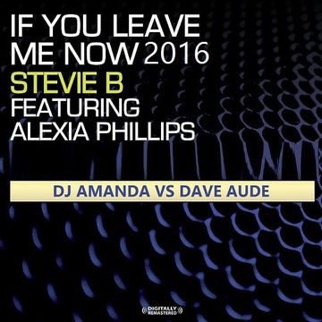 STEVIE B feat. ALEXIA PHILLIPS   IF YOU LEAVE ME NOW 2016 [DJ AMANDA VS DAVE AUDE]