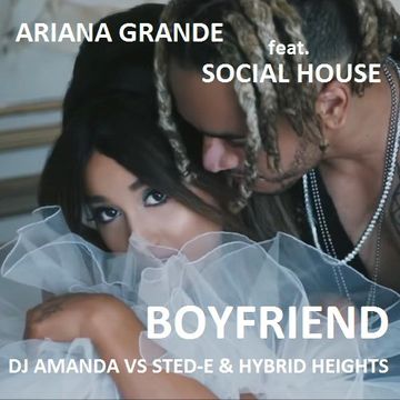 ARIANA GRANDE feat. SOCIAL HOUSE  BOYFRIEND [DJ AMANDA VS STED  E & HYBRID HEIGHTS]