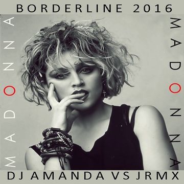 MADONNA   BORDERLINE 2016 [DJ AMANDA VS JRMX] 