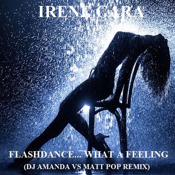 IRENE CARA   FLASHDANCE...WHAT A FEELING (DJ AMANDA VS MATT POP REMIX)