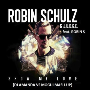 ROBIN SCHULZ and J.U.D.G.E. feat. ROBIN S   SHOW ME LOVE [DJ AMANDA VS MOGUI MASH UP]