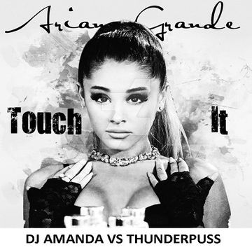 ARIANA GRANDE   TOUCH IT [DJ AMANDA VS THUNDERPUSS]