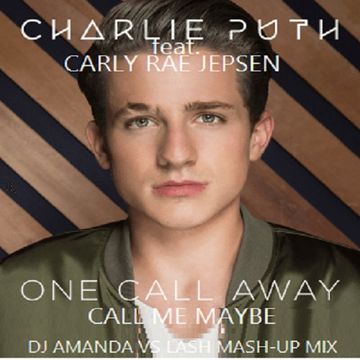 CHARLIE PUTH feat. CARLY RAE JEPSEN   ONE CALL AWAY, CALL ME MAYBE [DJ AMANDA VS LASH MASH UP MIX]