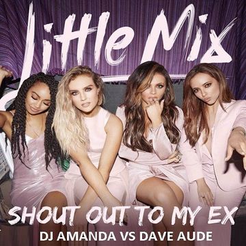 LITTLE MIX   SHOUT OUT TO MY EX [DJ AMANDA VS DAVE AUDE]