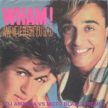 WHAM!   WAKE ME UP BEFORE YOU GO GO (DJ AMANDA VS MOTO BLANCO REMIX)