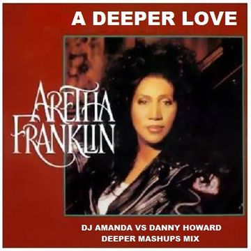 ARETHA FRANKLIN   A DEEPER LOVE [DJ AMANDA VS DANNY HOWARD DEEPER MASHUPS MIX]