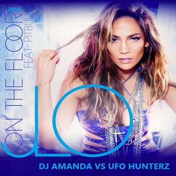 JL0 feat. PITBULL   ON THE FLOOR 2016 [DJ AMANDA VS UFO HUNTERZ]