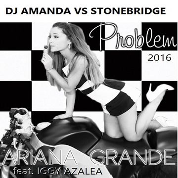 ARIANA GRANDE feat. IGGY AZALEA   PROBLEM 2016 [DJ AMANDA VS STONEBRIDGE]