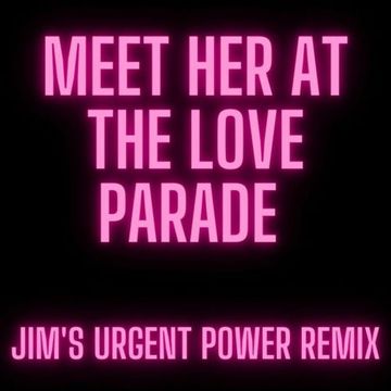 MEET HER AT THE LOVE PARADE (JIM'S URGENT POWER REMIX)