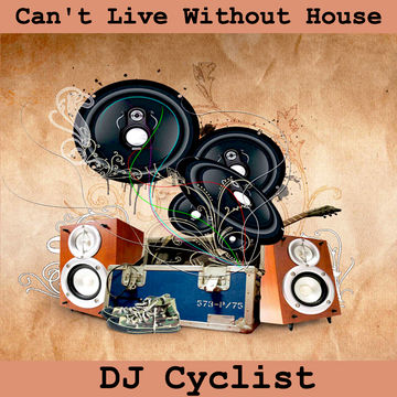 DJ Cyclist   Can't Live Without House 