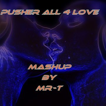 Pusher All 4 Love (MR T Mashup)