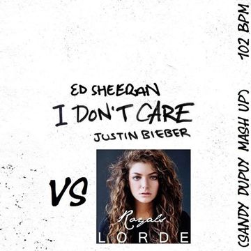 ED SHEERAN & JUSTIN BIEBER Vs LORDE I Don't Care Vs Royals (Sandy Dupuy MASH UP) 102 BPM