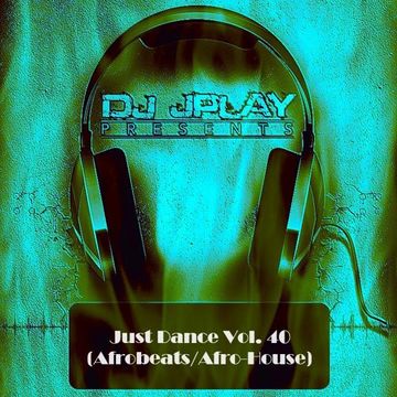 Dj JPlay Presents: Just Dance Vol. 40 (Afrobeats/Afro House)