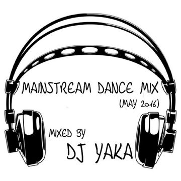 Mainstream Dance Mix - DJ Yaka (May 2016)