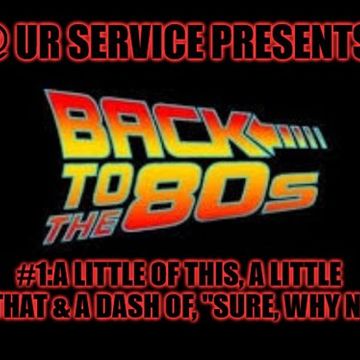 @ UR Service pres Back To The 80's #1:A Little Of This, A Little Of That & A Dash Of ''Sure, Why Not''