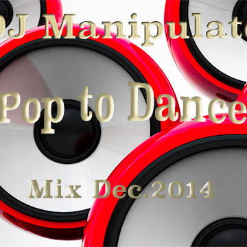 DJ Manipulate Pop to Dance Mix Dec 12 2014