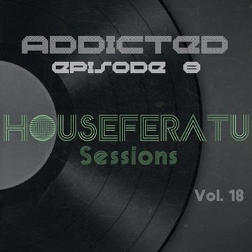 Addicted Episode 8 - Houseferatu Sessions Vol. 18