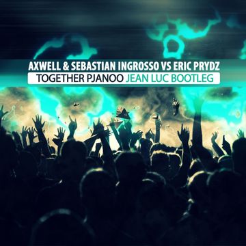 Axwell & Sebastian Ingrosso vs Eric Prydz - Together Pjanoo (Jean Luc Bootleg)