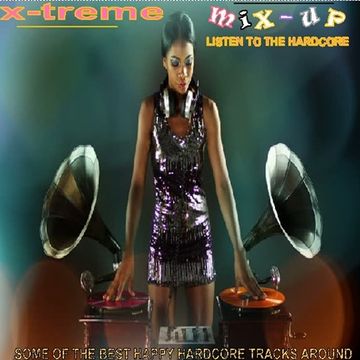 x-treme mix up - Listen to the hardcore (Some of the best happy hardcore tracks in the last decade - 1996 to present)