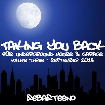 Taking You Back Volume III   90S Underground House & Garage   September 2018