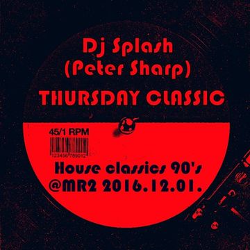 Dj Splash (Peter Sharp)   Thursday Classics   House classics 90's @ MR2 2016.12.01 www.djsplash.hu