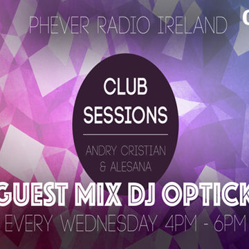 CLUB SESSIONS 042-ANDRY CRISTIAN & ALESANA -GUEST MIX DJ OPTICK @PHEVER RADIO IRELAND 