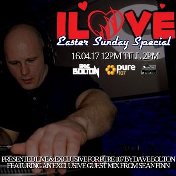 Dave Bolton presents ILOVE SUNDAYS EASTER SPECIAL feat. Guest mix from Sean Finn live on Pure 107 16.04.2017