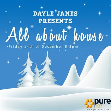 Dayle James presents All about house 14th December 18 Pure107 show