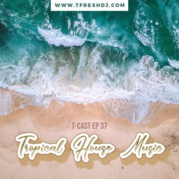 T CAST EP 37 (TROPICAL HOUSE MUSIC EDITION)