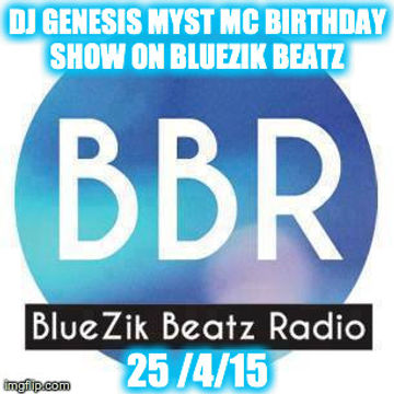 DJ GENESIS MYST MC BIRTHDAY SHOW ON BLUEZIK BEATZ 25 /04 /15