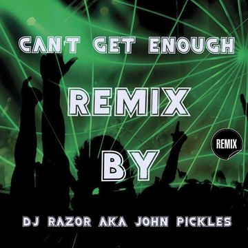 Can't Get Enough Remix - By DJ Razor AKA John Pickles