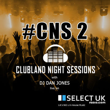 CNS2 - Clubland Night Sessions - DJ Dan Jones - Select UK Radio (08/04/2016)