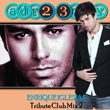 ENRIQUE IGLESIAS - Tribute Club Mix 2 (adr23mix) Special DJs Editions