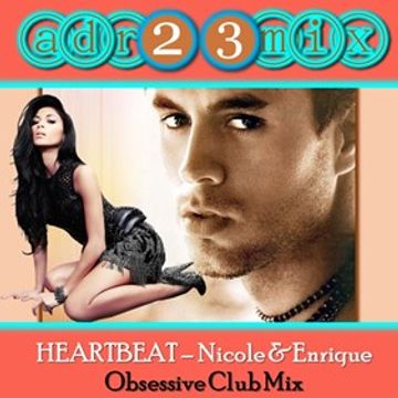 HEARTBEAT - Nicole & Enrique (adr23mix) Obsessive Club Mix