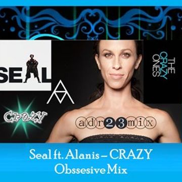 Seal Ft. Alanis Morissette - CRAZY ONES -  Obsessive Mix (adr23mix)