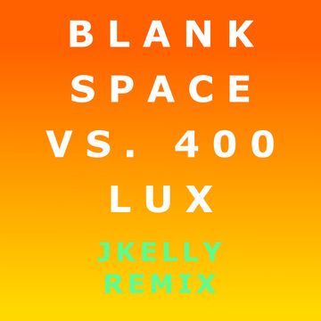 Blank Space v 400 Lux -- JKelly Mash Up