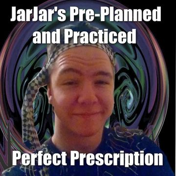 JarJarBeats' Pre-Planned and Practiced Perfect Prescription