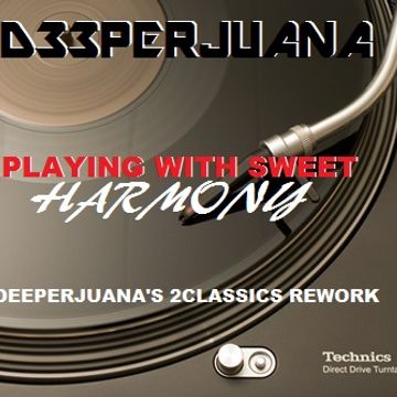 DEEPERJUANA - PLAYING WITH SWEET HARMONY (D33PERJUANA'S 2CLASSICS REWORK)