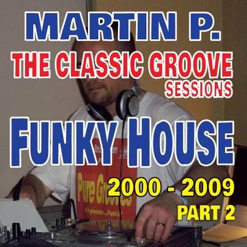 MARTIN P - CLASSIC GROOVE SESSIONS - FUNKY HOUSE – 2000 – 2009 – Part 2