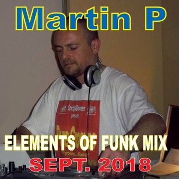 MARTIN P.  - ELEMENTS OF FUNK MIX - SEPTEMBER 2018. - SOULFUL, DISCO & FUNKY HOUSE GROOVES