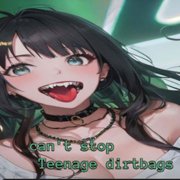 can't stop teenage dirtbags