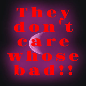 they dont care whose bad