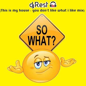 Dj Rest   This is my house (you don't like what i like   So what )