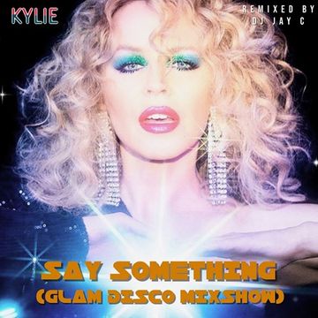 Kylie - Say Something (Glam Disco Mixshow) - Remixed by DJ Jay C