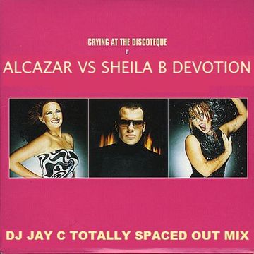 Alcazar vs Sheila B Devotion - Crying At The Discotheque (DJ Jay C Totally Spaced Out Mix)