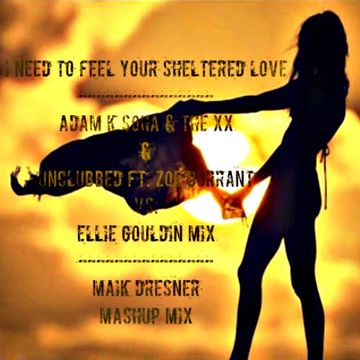 I Need To Feel Your Sheltered Love   Adam K Soha & The XX & Unclubbed ft. Zoe Durrant vs. Ellie Gouldin Mix (Maik Dresner Extended Mashup Mix)