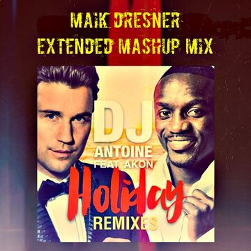 Holiday - DJ Antoine ft. Akon (Maik Dresner Extended Mashup Mix)